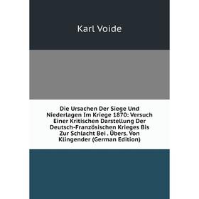 

Книга Die Ursachen Der Siege Und Niederlagen Im Kriege 1870: Versuch Einer Kritischen Darstellung Der Deutsch-Französischen Krieges Bis Zur Schlacht B