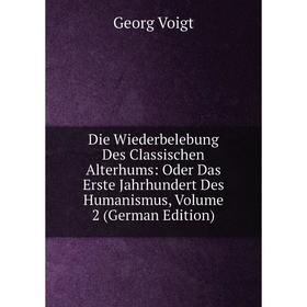 

Книга Die Wiederbelebung Des Classischen Alterhums: Oder Das Erste Jahrhundert Des Humanismus, Volume 2 (German Edition)