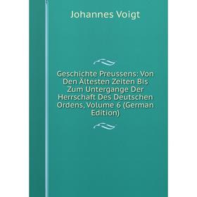 

Книга Geschichte Preussens: Von Den Ältesten Zeiten Bis Zum Untergange Der Herrschaft Des Deutschen Ordens, Volume 6 (German Edition)