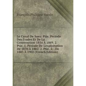 

Книга Le Canal De Suez: Ptie Période Des Études Et De La Construction 1854 À 1869 2 Ptie 1 Période De L'exploitation De 1870 À 1882 2 Ptie 2 De 1