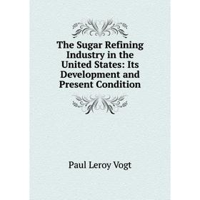 

Книга The Sugar Refining Industry in the United States: Its Development and Present Condition