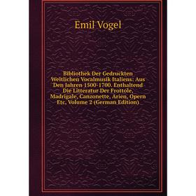 

Книга Bibliothek Der Gedruckten Weltlichen Vocalmusik Italiens: Aus Den Jahren 1500-1700. Enthaltend Die Litteratur Der Frottole, Madrigale, Canzonett