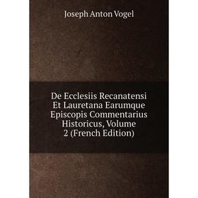 

Книга De Ecclesiis Recanatensi Et Lauretana Earumque Episcopis Commentarius Historicus, Volume 2 (French Edition)