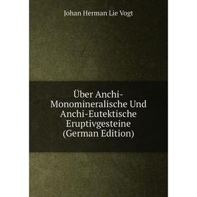 

Книга Über Anchi-Monomineralische Und Anchi-Eutektische Eruptivgesteine (German Edition)