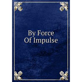 

Книга By Force Of Impulse