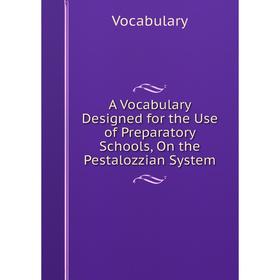 

Книга A Vocabulary Designed for the Use of Preparatory Schools, On the Pestalozzian System