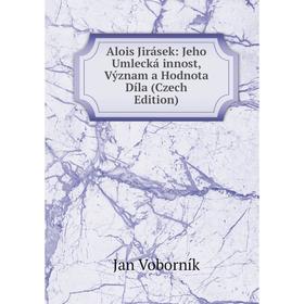 

Книга Alois Jirásek: Jeho Umlecká innost, Význam a Hodnota Díla (Czech Edition)