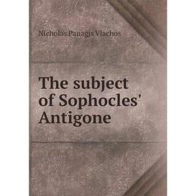 

Книга The subject of Sophocles' Antigone