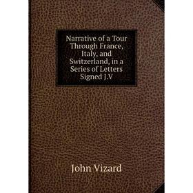 

Книга Narrative of a Tour Through France, Italy, and Switzerland, in a Series of Letters Signed JV