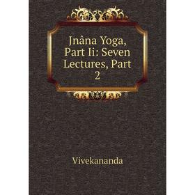 

Книга Jnâna Yoga, Part Ii: Seven Lectures, Part 2