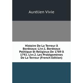 

Книга Histoire De La Terreur À Bordeaux: Livr.1. Bordeaux Politique Et Religieux De 1789 À 1792. Livr.2. Les Prolégomènes De La Terreur (French Editio
