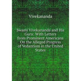 

Книга Swami Vivekananda and His Guru: With Letters from Prominent Americans On the Alleged Progress of Vedantism in the United States