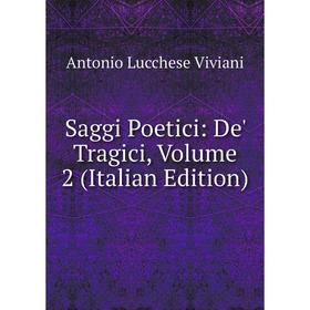 

Книга Saggi Poetici: De' Tragici, Volume 2 (Italian Edition)