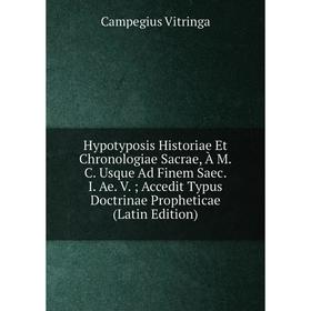 

Книга Hypotyposis Historiae Et Chronologiae Sacrae, À M.C. Usque Ad Finem Saec. I. Ae. V.; Accedit Typus Doctrinae Propheticae (Latin Edition)