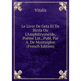 

Книга Le Livre De Geta Et De Birria Ou L'Amphitryonéide, Poëme Lat, Publ Par A De Montaiglon