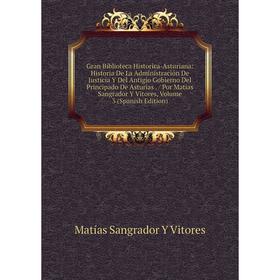 

Книга Gran Biblioteca Historica-Asturiana: Historia De La Administración De Justicia Y Del Antigio Gobierno Del Principado De Asturias. / Por Matias S