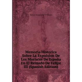 

Книга Memoria Historica Sobre La Expulsion De Los Moriscos De España En El Reinado De Felipe III