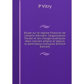 

Книга Etude sur le régime financier de l'empire d'Annam: l'organisation fiscale et les charges publiques dans l'ancien empire et depuis la domination