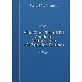 

Книга Villa Glori: Ricordi Ed Aneddoti Dell'autunno 1867 (Italian Edition)