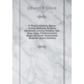 

Книга P Virgilii Maronis Opera Interpretatione Et Notis Illustravit Carolus Ruaeus, Soc Jesu: Jussu Christianissimi Regis, Ad Usum Serenissimi Delphin