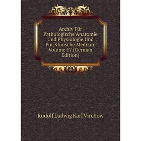 

Книга Archiv Für Pathologische Anatomie Und Physiologie Und Für Klinische Medizin, Volume 17 (German Edition)