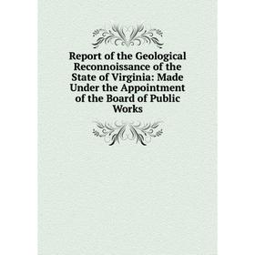 

Книга Report of the Geological Reconnoissance of the State of Virginia: Made Under the Appointment of the Board of Public Works