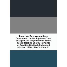 

Книга Reports of Cases Argued and Determined in the Supreme Court of Appeals of Virginia: With Select Cases Relating Chiefly to Points of Practice, De