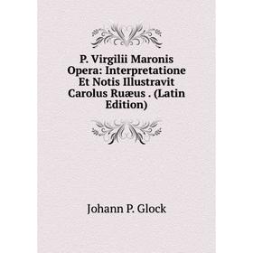 

Книга P Virgilii Maronis Opera: Interpretatione Et Notis Illustravit Carolus Ruæus