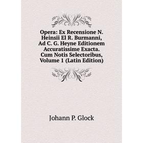 

Книга Opera: Ex Recensione N Heinsii El R Burmanni, Ad C G Heyne Editionem Accuratissime Exacta Cum Notis Selectoribus, Volume 1