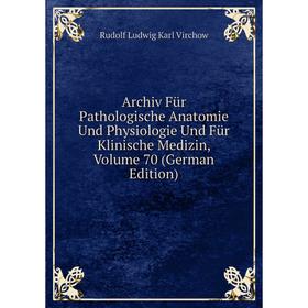 

Книга Archiv Für Pathologische Anatomie Und Physiologie Und Für Klinische Medizin, Volume 70 (German Edition)