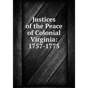 

Книга Justices of the Peace of Colonial Virginia: 1757-1775