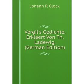 

Книга Vergil's Gedichte. Erklaert Von Th. Ladewig. (German Edition)