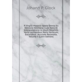 

Книга P Virgilii Maronis Opera Omnia Ex Editione Heyniana: Cum Notis Et Interpretatione in Usum Delphini, Variis lectionibus, notis variorum, Excursib