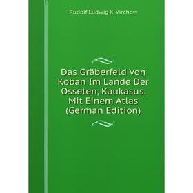 

Книга Das Gräberfeld Von Koban Im Lande Der Osseten, Kaukasus. Mit Einem Atlas (German Edition)