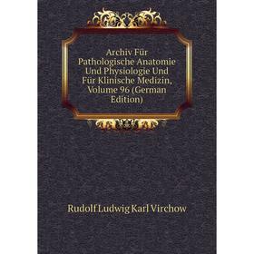 

Книга Archiv Für Pathologische Anatomie Und Physiologie Und Für Klinische Medizin, Volume 96 (German Edition)