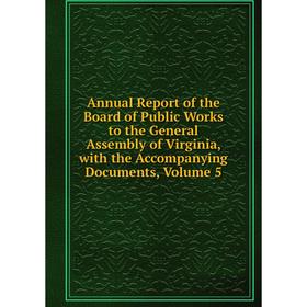 

Книга Annual Report of the Board of Public Works to the General Assembly of Virginia, with the Accompanying Documents, Volume 5