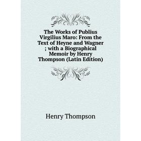 

Книга The Works of Publius Virgilius Maro: From the Text of Heyne and Wagner; with a Biographical Memoir by Henry Thompson (Latin Edition)