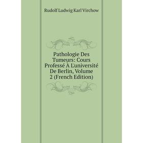 

Книга Pathologie Des Tumeurs: Cours Professé À L'université De Berlin, Volume 2