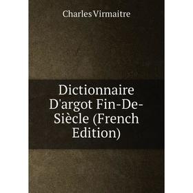 

Книга Dictionnaire D'argot Fin-De-Siècle (French Edition)