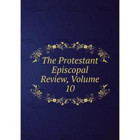 

Книга The Protestant Episcopal Review, Volume 10