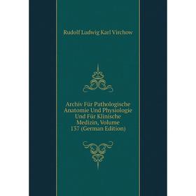 

Книга Archiv Für Pathologische Anatomie Und Physiologie Und Für Klinische Medizin, Volume 137 (German Edition)