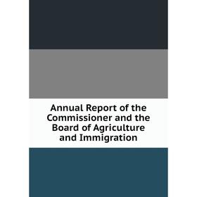 

Книга Annual Report of the Commissioner and the Board of Agriculture and Immigration