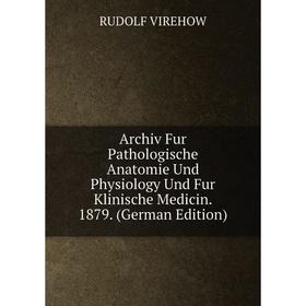 

Книга Archiv Fur Pathologische Anatomie Und Physiology Und Fur Klinische Medicin. 1879. (German Edition)