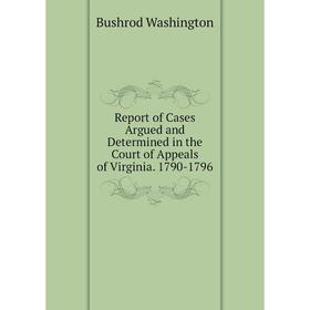 

Книга Report of Cases Argued and Determined in the Court of Appeals of Virginia. 1790-1796