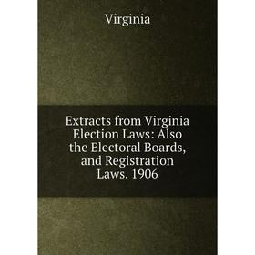 

Книга Extracts from Virginia Election Laws: Also the Electoral Boards, and Registration Laws. 1906