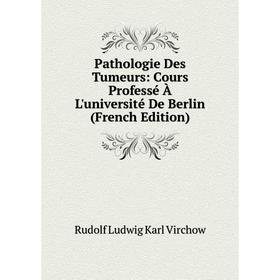 

Книга Pathologie Des Tumeurs: Cours Professé À L'université De Berlin