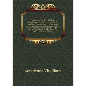 

Книга Primo Saggio Di Catalogo Virgiliano: Ossia Elencho Delle Opere Manoscritte O Stampate Che Riguardano Il Poeta P. Virgilio Maron Esistenti in Man