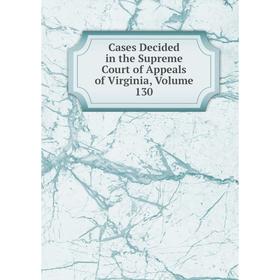 

Книга Cases Decided in the Supreme Court of Appeals of Virginia, Volume 130