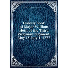 

Книга Orderly book of Major William Heth of the Third Virginian regiment, May 15-July 1, 1777