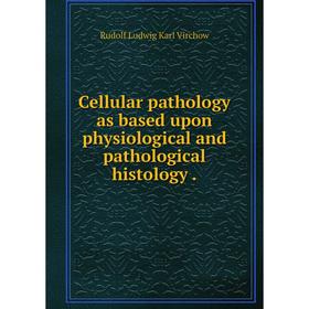 

Книга Cellular pathology as based upon physiological and pathological histology.